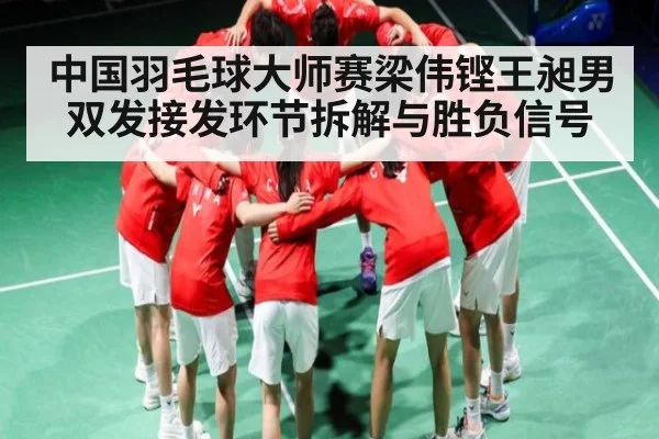 中国羽毛球大师赛梁伟铿王昶男双发接发环节拆解与胜负信号（kaiyun）