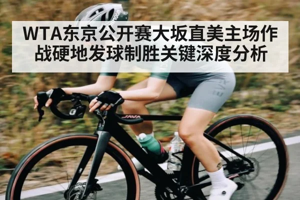 WTA东京公开赛大坂直美主场作战硬地发球制胜关键深度分析（kaiyun）